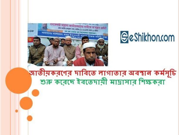 জাতীয়করণের দাবিতে লাগাতার অবস্থান কর্মসূচি শুরু করেছে ইবতেদায়ী মাদ্রাসার শিক্ষকরা