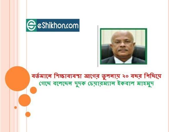 বর্তমানে শিক্ষাব্যবস্থা আগের তুলনায় ২০ বছর পিছিয়ে গেছে বলেছেন দুদক চেয়ারম্যান ইকবাল মাহমুদ