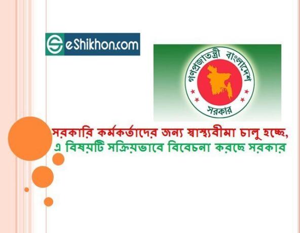 সরকারি কর্মকর্তাদের জন্য স্বাস্থ্যবীমা চালু হচ্ছে, এ বিষয়টি সক্রিয়ভাবে বিবেচনা করছে সরকার