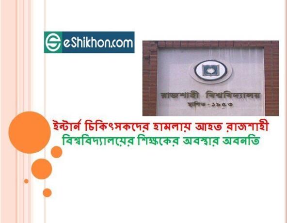 ইন্টার্ন চিকিৎসকদের হামলায় আহত রাজশাহী বিশ্ববিদ্যালয়ের শিক্ষকের অবস্থার অবনতি