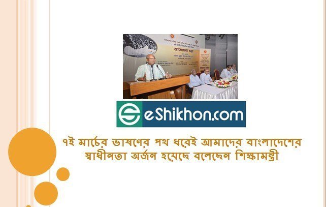 ৭ই মার্চের ভাষণের পথ ধরেই আমাদের বাংলাদেশের স্বাধীনতা অর্জন হয়েছে বলেছেন শিক্ষামন্ত্রী