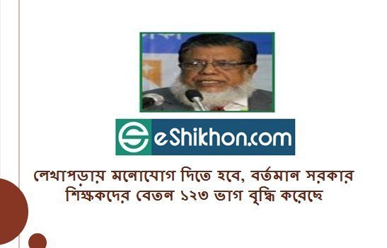 লেখাপড়ায় মনোযোগ দিতে হবে, বর্তমান সরকার শিক্ষকদের বেতন ১২৩ ভাগ বৃদ্ধি করেছে