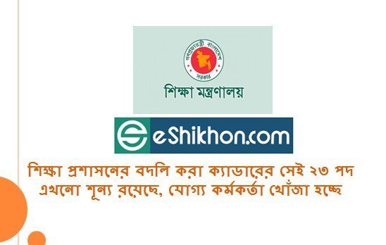 শিক্ষা প্রশাসনের বদলি করা ক্যাডারের সেই ২৩ পদ এখনো শূন্য রয়েছে, যোগ্য কর্মকর্তা খোঁজা হচ্ছে