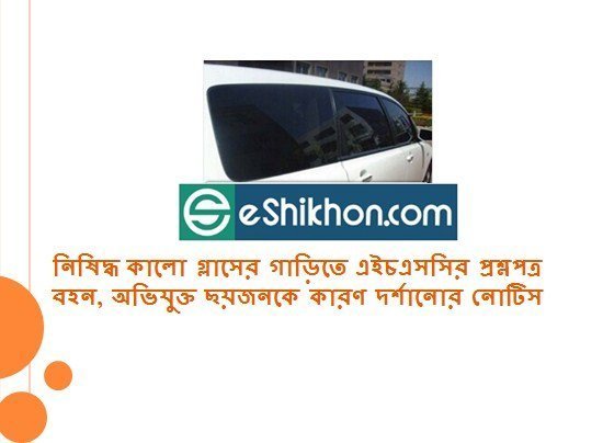 নিষিদ্ধ কালো গ্লাসের গাড়িতে এইচএসসির প্রশ্নপত্র বহন, অভিযুক্ত ছয়জনকে কারণ দর্শানোর নোটিস