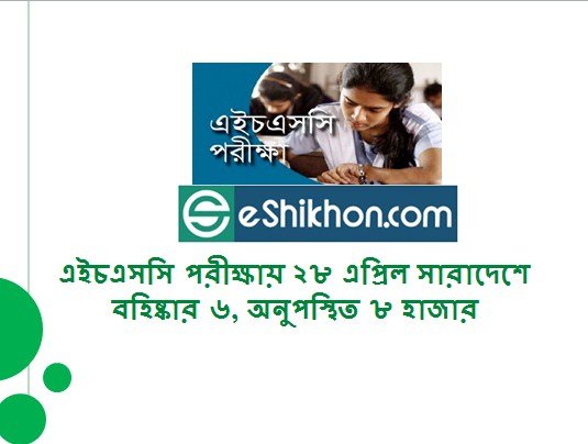 এইচএসসি পরীক্ষায় ২৮ এপ্রিল সারাদেশে বহিষ্কার ৬, অনুপস্থিত ৮ হাজার