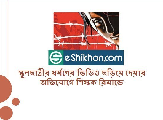 স্কুলছাত্রীর ধর্ষণের ভিডিও ছড়িয়ে দেয়ার অভিযোগে শিক্ষক রিমান্ডে