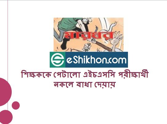 শিক্ষককে পেটালো এইচএসসি পরীক্ষার্থী নকলে বাধা দেয়ায়