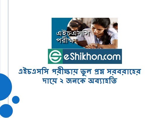 এইচএসসি পরীক্ষায় ভুল প্রশ্ন সরবরাহের দায়ে ২ জনকে অব্যাহতি